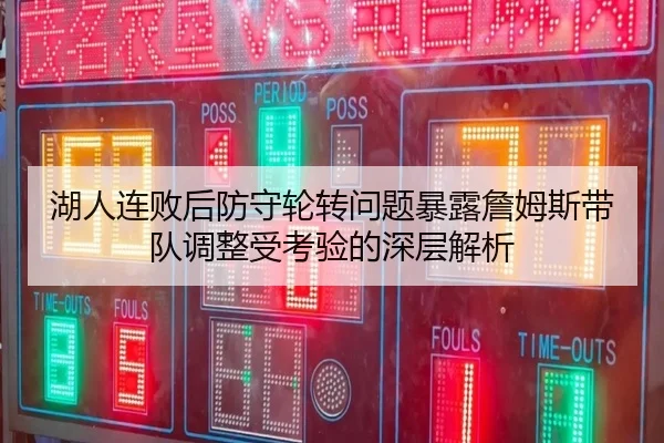 湖人连败后防守轮转问题暴露詹姆斯带队调整受考验的深层解析